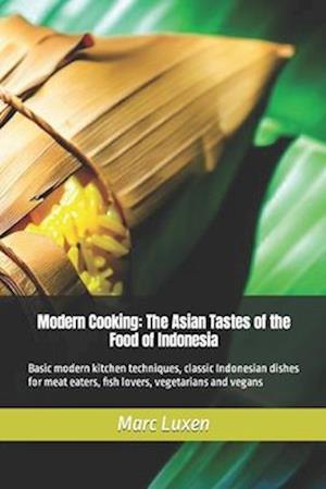 Modern Cooking: The Asian Tastes of the Food of Indonesia: Basic modern kitchen techniques, classic Indonesian dishes for meat eaters, fish lovers, ve