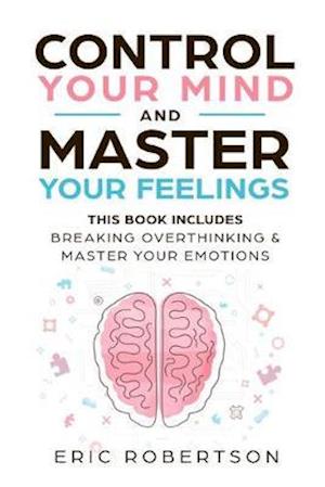 Control Your Mind and Master Your Feelings: This Book Includes - Break Overthinking & Master Your Emotions