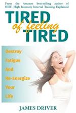 Tired Of Feeling Tired: Destroy Fatigue And Re-Energize Your Life 