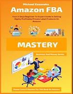 Amazon FBA Mastery: Your 5-Days Beginner To Expert Guide In Selling Highly Profitable Private Label Products On Amazon 