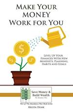 Make Your Money Work for You: Level Up Your Finances with New Mindsets, Planning, Habits and Goals 