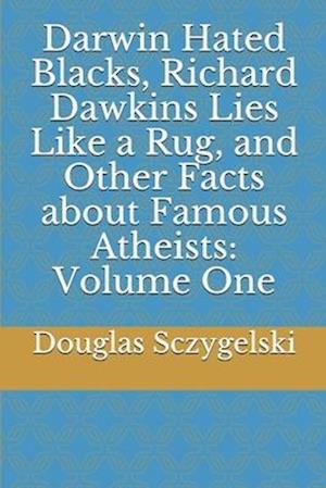 Darwin Hated Blacks, Richard Dawkins Lies Like a Rug, and Other Facts about Famous Atheists