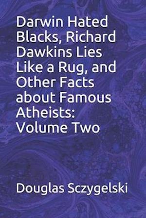 Darwin Hated Blacks, Richard Dawkins Lies Like a Rug, and Other Facts about Famous Atheists