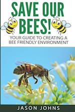 Save Our Bees: Your Guide To Creating A Bee Friendly Environment 