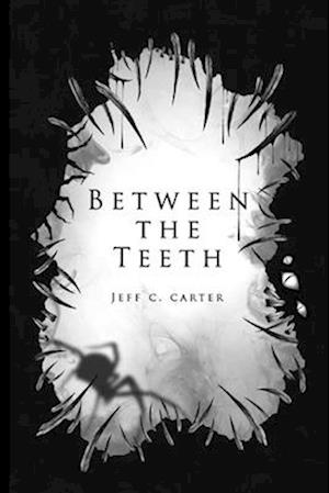 Between the Teeth: A collection by Jeff C. Carter