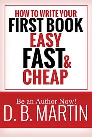 How to Write Your First Book, Easy, Fast, and Cheap: Be an Author Now!