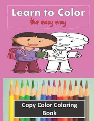 Color Copy Coloring Book - Learn to Color - The Easy Way : Perfect Gift for Kids 3-5 yr old to Learn Colors & Practice Coloring