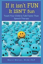 If it isn't FUN it ISN'T fun: Teach Your Child to Talk Faster Than Speech Therapy 