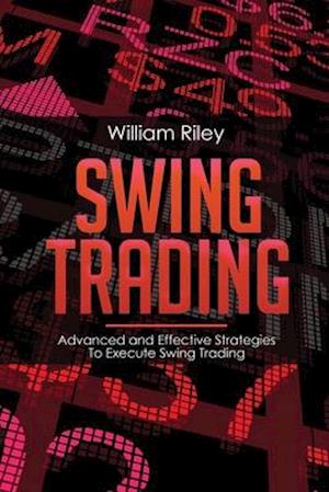 Swing Trading: Advanced and Effective Strategies To Execute Swing Trading