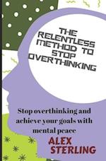 The relentless method to stop overthinking