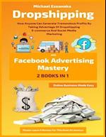 Dropshipping And Facebook Advertising Mastery (2 Books In 1): How Anyone Can Generate Tremendous Profits By Taking Advantage Of Dropshipping E-commerc