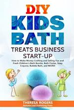 DIY Kids Bath Treats Business Start-up: How to Make Money Crafting and Selling Fun and Fresh Children's Bath Bombs, Bath Fizzies, Soap Crayons, Bubble