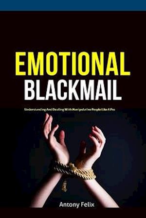 Få Emotional Blackmail: Understanding And Dealing With Manipulative People Like A Pro af Felix som bog på engelsk