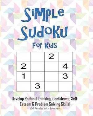 Simple Sudoku For Kids - Develop Rational Thinking, Confidence, Self-Esteem & Problem Solving Skills, 100 Puzzles with Solutions