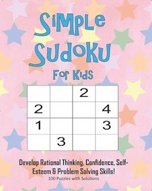 Simple Sudoku For Kids - Develop Rational Thinking, Confidence, Self-Esteem & Problem Solving Skills, 100 Puzzles with Solutions