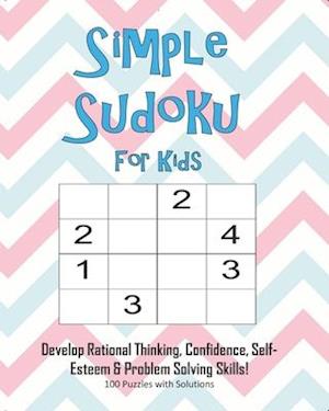 Simple Sudoku For Kids - Develop Rational Thinking, Confidence, Self-Esteem & Problem Solving Skills, 100 Puzzles with Solutions