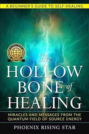 The Hollow Bone of Healing: Miracles and Messages from the Quantum Field of Source Energy