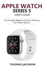 Apple Watch Series 5 User's Guide: The Complete Beginners Guide To Mastering Your iWatch Series 5 