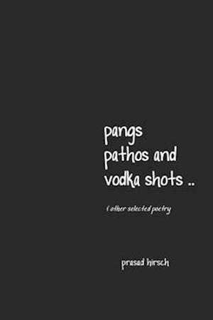 pangs, pathos and vodka shots .. & other selected poetry