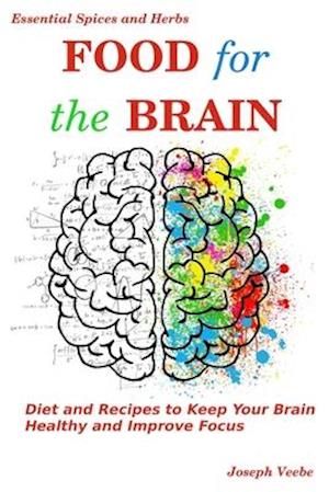 Food for the Brain: Diet and Recipes to Keep Your Brain Healthy and Improve Focus