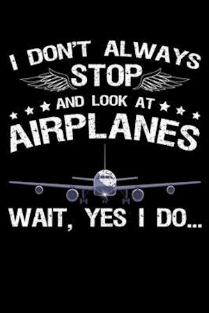 I Don't Always Stop And Look At Airplanes Wait, Yes I Do