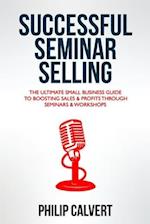 Successful Seminar Selling: The Ultimate Small Business Guide To Boosting Sales & Profits Through Seminars & Workshops 