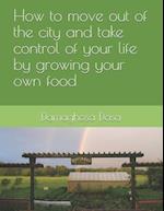 How to Move Out of the City, and Take Control of Your Life by Growing Your Own Food