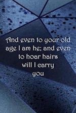 And even to your old age I am he; and even to hoar hairs will I carry you