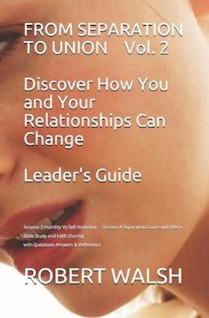 FROM SEPARATION TO UNION Vol. 2 Discover How You and Your Relationships Can Change LEADER'S GUIDE: Session 3 Humility Vs Self-Assertion - Session 4 S