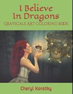 I Believe In Dragons: Grayscale Art Coloring Book 