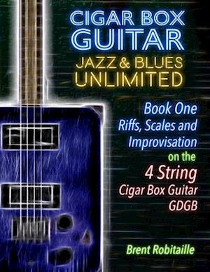 Cigar Box Guitar Jazz & Blues Unlimited - 4 String : Book One: Riffs, Scales and Improvisation