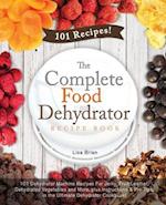 The Complete Food Dehydrator Recipe Book: 101 Dehydrator Machine Recipes For Jerky, Fruit Leather, Dehydrated Vegetables and More, plus Instructions &