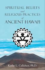 Spiritual Beliefs and Religious Practices  of  Ancient Hawai'i