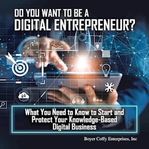 Do You Want to Be a Digital Entrepreneur? What You Need to Know to Start and Protect Your Knowledge-Based Digital Business