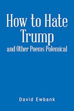 How to Hate Trump and Other Poems Polemical 