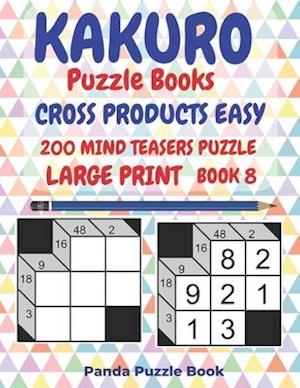 Kakuro Puzzle Books Cross Products Easy - 200 Mind Teasers Puzzle - Large Print - Book 8: Logic Games For Adults - Brain Games Books For Adults - Mind