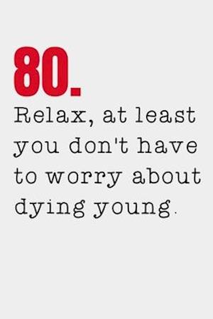 80. Relax, at least you don't have to worry about dying young.