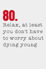 80. Relax, at least you don't have to worry about dying young.