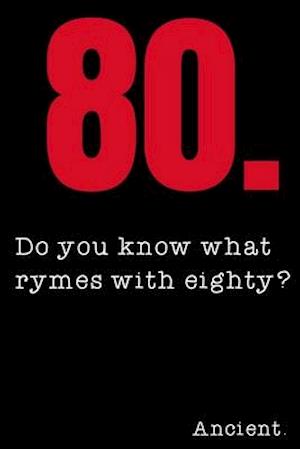 80 Do you know what rymes with eighty? Ancient.