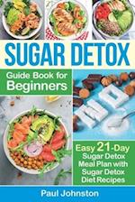 Sugar Detox Guide Book for Beginners: The Complete Guide & Cookbook to Destroy Sugar Cravings, Burn Fat and Lose Weight Fast: Easy 21-Day Sugar Detox 