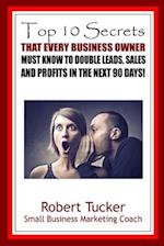 Top 10 Secrets That Every Business Owner Must Know To Double Leads, Sales And Profits In The Next 90 Days