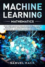 Machine Learning Mathematics: Study Deep Learning Through Data Science. How to Build Artificial Intelligence Through Concepts of Statistics, Algorithm