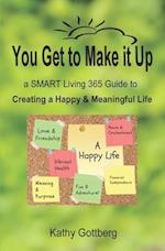 You Get To Make It Up * a SMART Living 365 Guide to Creating a Happy & Meaningful Life