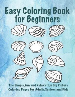 Easy Coloring Book for Beginners: The Simple, Fun and Relaxation Big Picture Coloring Pages for Adults, Seniors and Kids