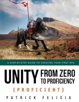 Unity from Zero to Proficiency (Proficient): A step-by-step guide to creating your first 3D Role-Playing Game