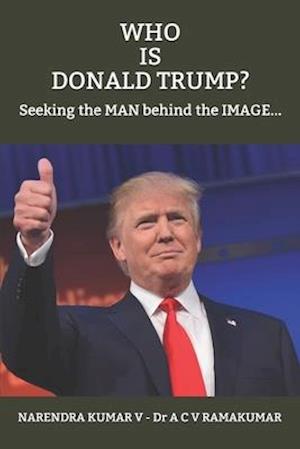 WHO IS DONALD TRUMP?: Seeking the MAN behind the IMAGE...