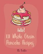 Hello! 101 Whole Grain Pancake Recipes