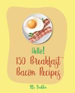 Hello! 150 Breakfast Bacon Recipes