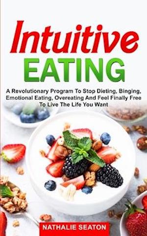 Intuitive Eating: a Revolutionary Program to Stop Dieting, Binging, Emotional Eating, Overeating and Feel Finally Free to Live the Life You Want