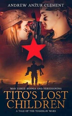 Tito's Lost Children. A Tale of the Yugoslav Wars. War Three: Bosnia and Herzegovina